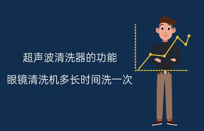 超声波清洗器的功能 眼镜清洗机多长时间洗一次？